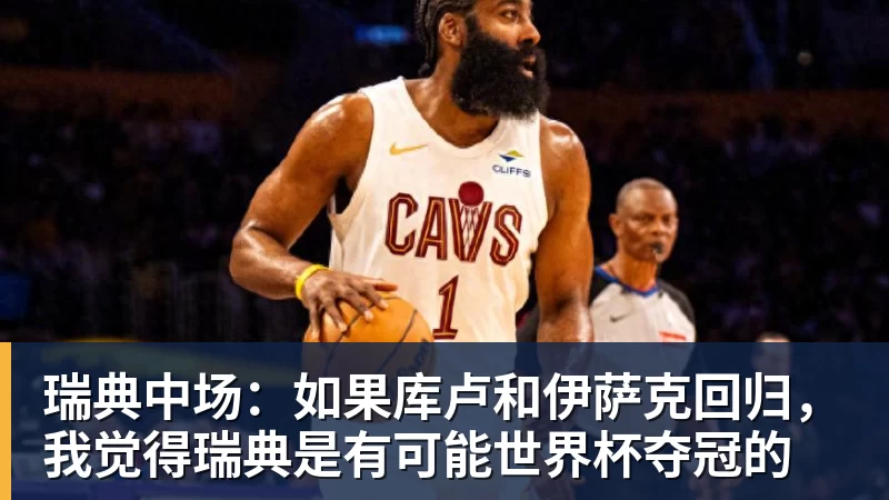 瑞典中场：如果库卢和伊萨克回归，我觉得瑞典是有可能世界杯夺冠的