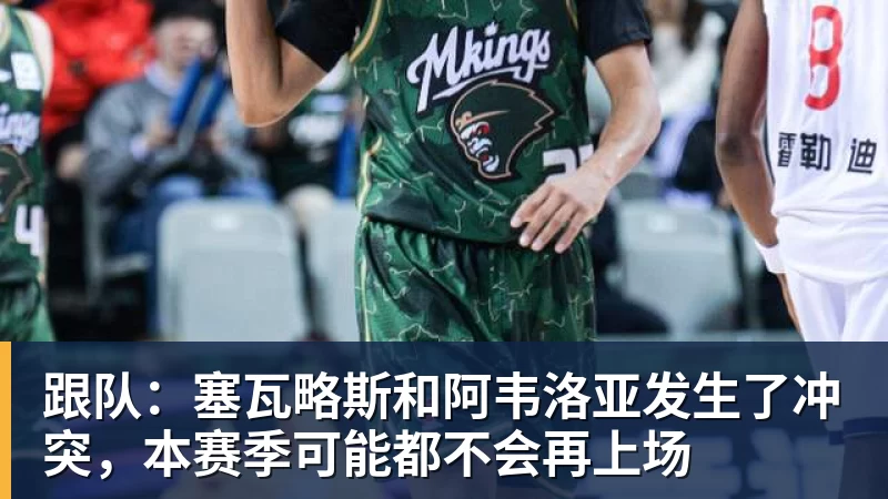 跟队：塞瓦略斯和阿韦洛亚发生了冲突，本赛季可能都不会再上场