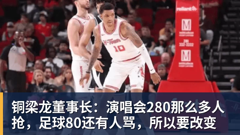 铜梁龙董事长：演唱会280那么多人抢，足球80还有人骂，所以要改变