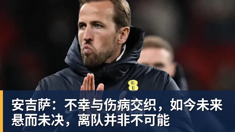安吉萨：不幸与伤病交织，如今未来悬而未决，离队并非不可能