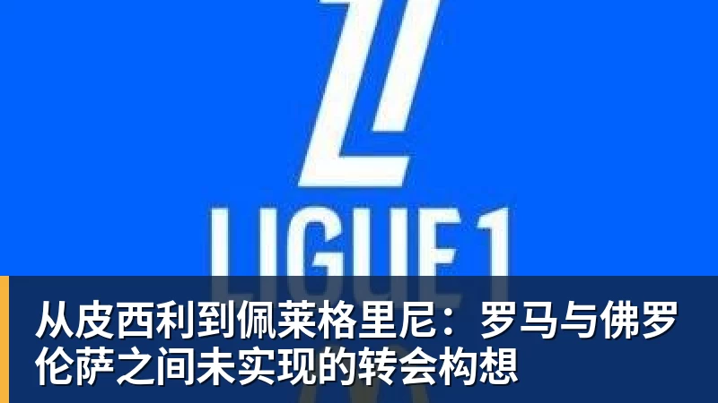 从皮西利到佩莱格里尼：罗马与佛罗伦萨之间未实现的转会构想
