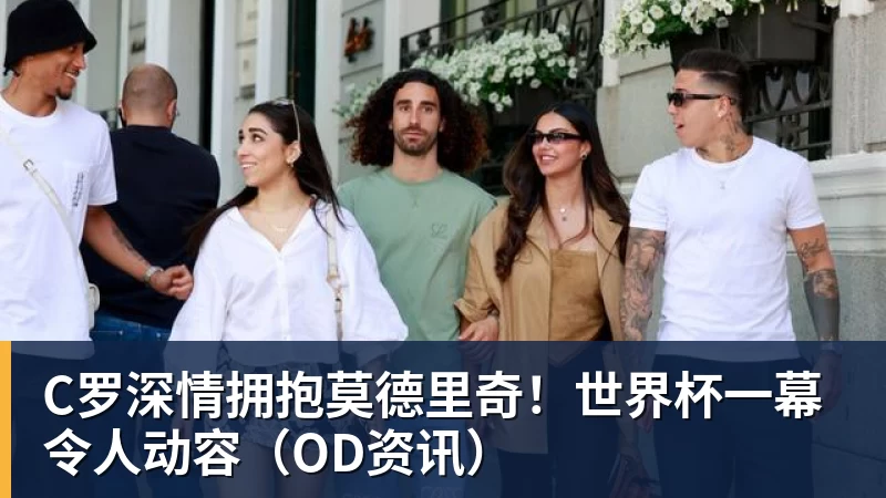 C罗深情拥抱莫德里奇！世界杯一幕令人动容（OD资讯）
