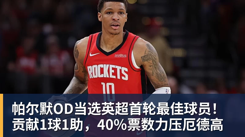 彩神v帕尔默OD当选英超首轮最佳球员！贡献1球1助，40%票数力压厄德高