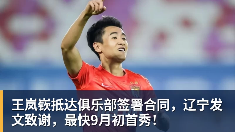彩神v王岚嵚抵达俱乐部签署合同，辽宁发文致谢，最快9月初首秀！