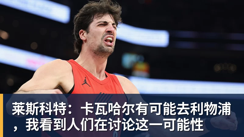 彩神v莱斯科特：卡瓦哈尔有可能去利物浦，我看到人们在讨论这一可能性