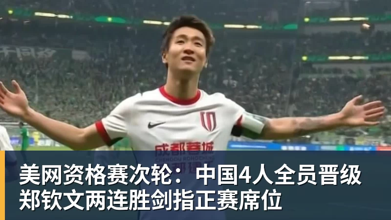 彩神v美网资格赛次轮：中国4人全员晋级 郑钦文两连胜剑指正赛席位