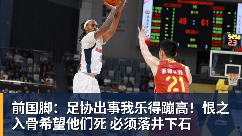 彩神v前国脚：足协出事我乐得蹦高！恨之入骨希望他们死 必须落井下石