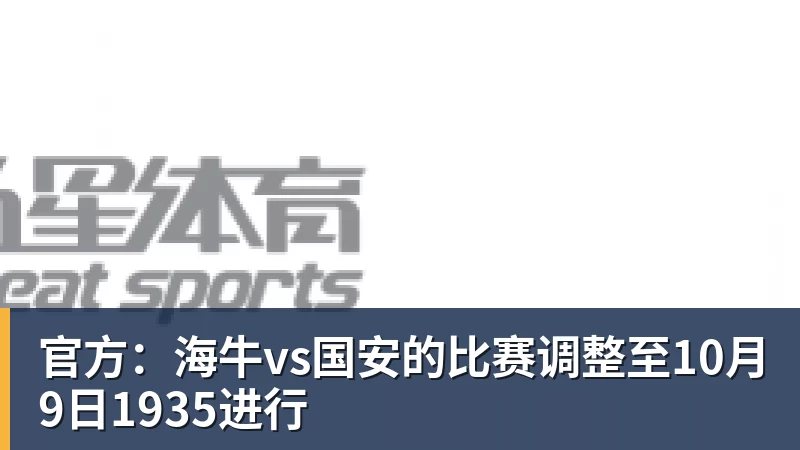 彩神v官方：海牛vs国安的比赛调整至10月9日1935进行