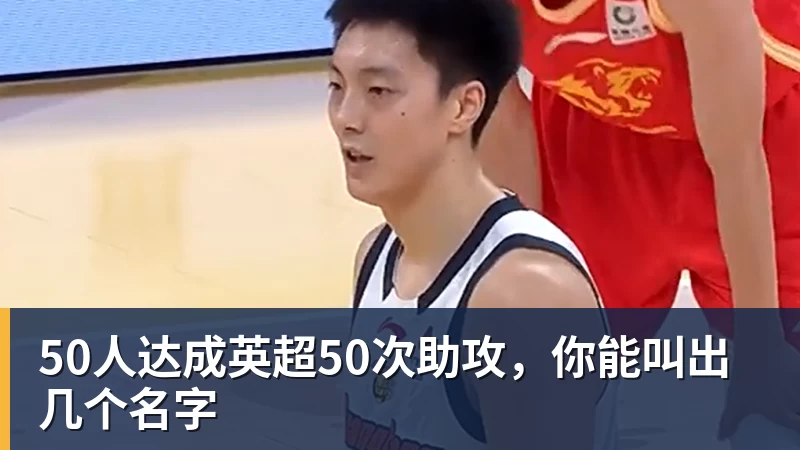 彩神v50人达成英超50次助攻，你能叫出几个名字