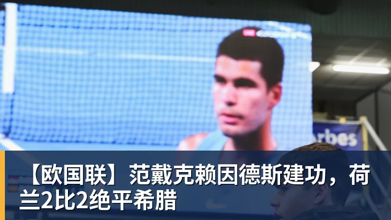 彩神v【欧国联】范戴克赖因德斯建功，荷兰2比2绝平希腊