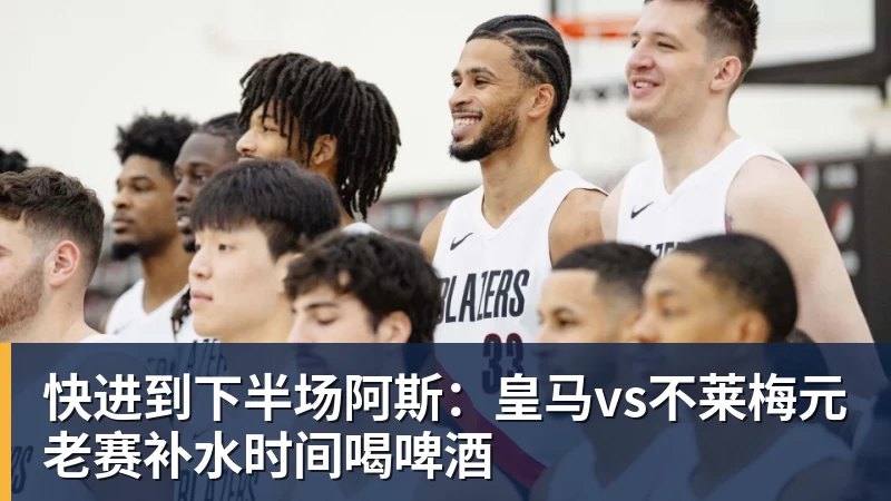 彩神v快进到下半场阿斯：皇马vs不莱梅元老赛补水时间喝啤酒