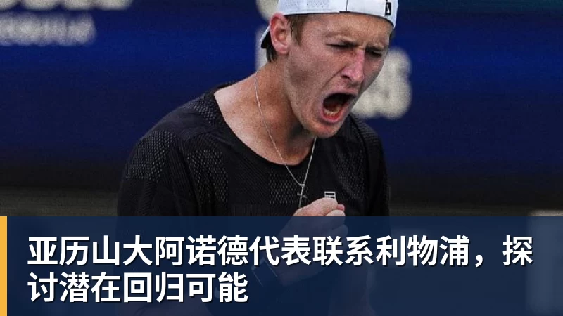 彩神v亚历山大阿诺德代表联系利物浦，探讨潜在回归可能
