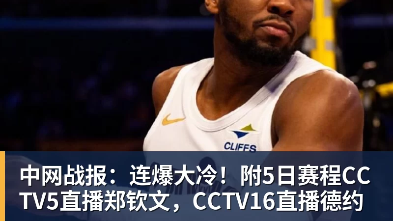 彩神v中网战报：连爆大冷！附5日赛程CCTV5直播郑钦文，CCTV16直播德约