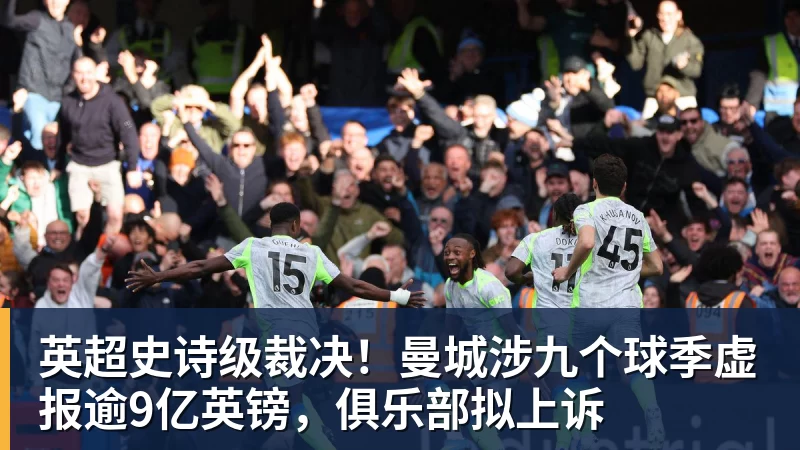 彩神v英超史诗级裁决！曼城涉九个球季虚报逾9亿英镑，俱乐部拟上诉