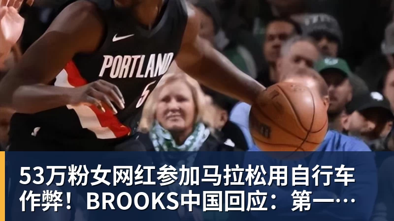 彩神v53万粉女网红参加马拉松用自行车作弊！BROOKS中国回应：第一时间终止合作