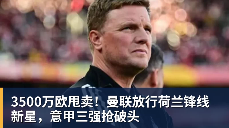 彩神v3500万欧甩卖！曼联放行荷兰锋线新星，意甲三强抢破头