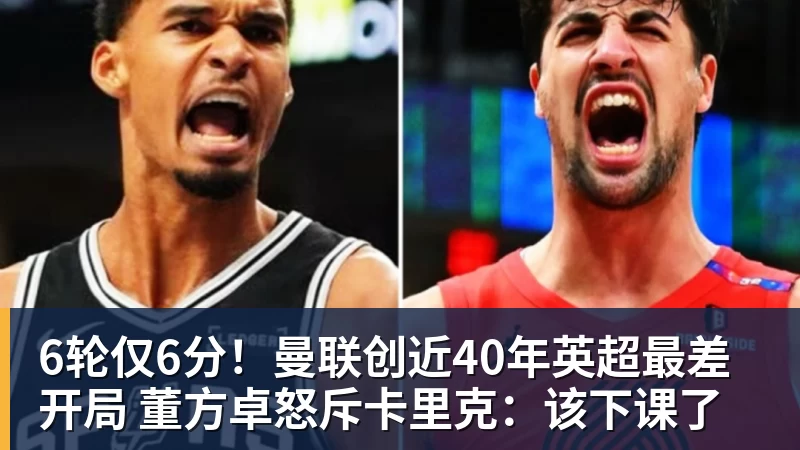 彩神v6轮仅6分！曼联创近40年英超最差开局 董方卓怒斥卡里克：该下课了