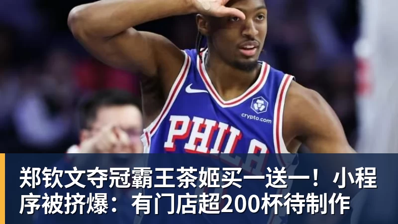 彩神v郑钦文夺冠霸王茶姬买一送一！小程序被挤爆：有门店超200杯待制作
