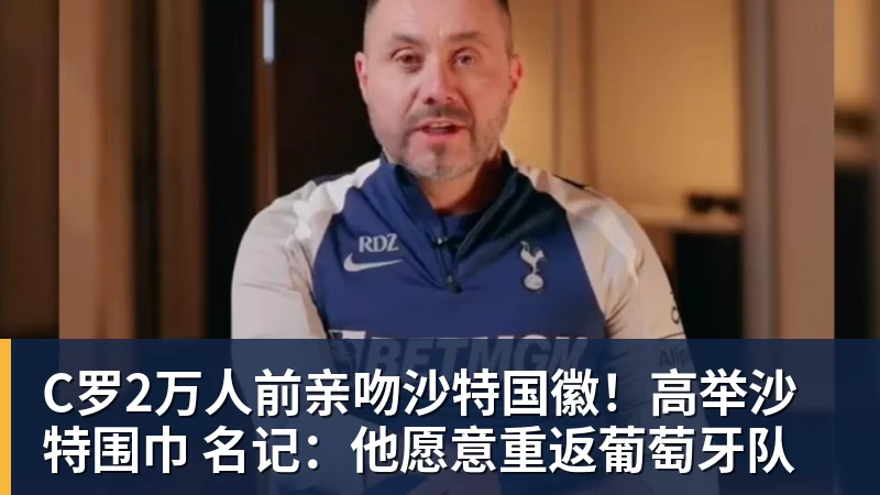 彩神vC罗2万人前亲吻沙特国徽！高举沙特围巾 名记：他愿意重返葡萄牙队