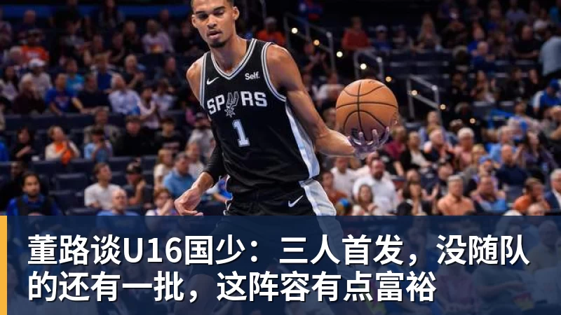 彩神v董路谈U16国少：三人首发，没随队的还有一批，这阵容有点富裕