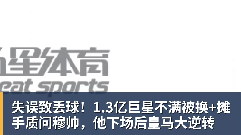 彩神v失误致丢球！1.3亿巨星不满被换+摊手质问穆帅，他下场后皇马大逆转
