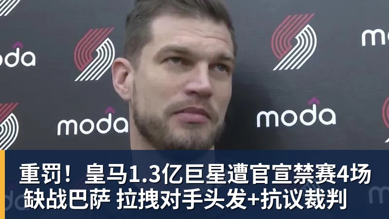 彩神v重罚！皇马1.3亿巨星遭官宣禁赛4场 缺战巴萨 拉拽对手头发+抗议裁判