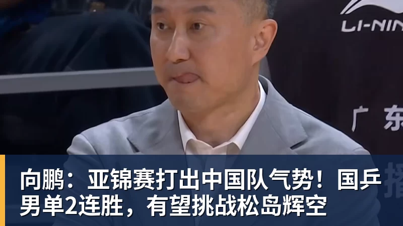 彩神v向鹏：亚锦赛打出中国队气势！国乒男单2连胜，有望挑战松岛辉空