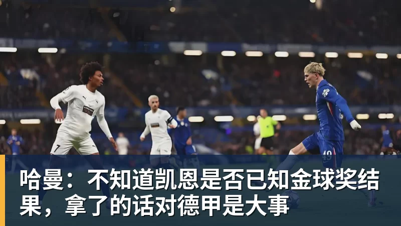 彩神v哈曼：不知道凯恩是否已知金球奖结果，拿了的话对德甲是大事
