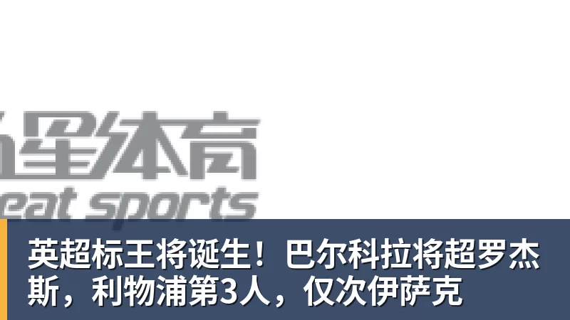 彩神v英超标王将诞生！巴尔科拉将超罗杰斯，利物浦第3人，仅次伊萨克