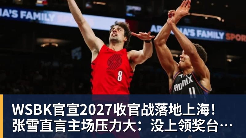 彩神vWSBK官宣2027收官战落地上海！张雪直言主场压力大：没上领奖台会很丢人